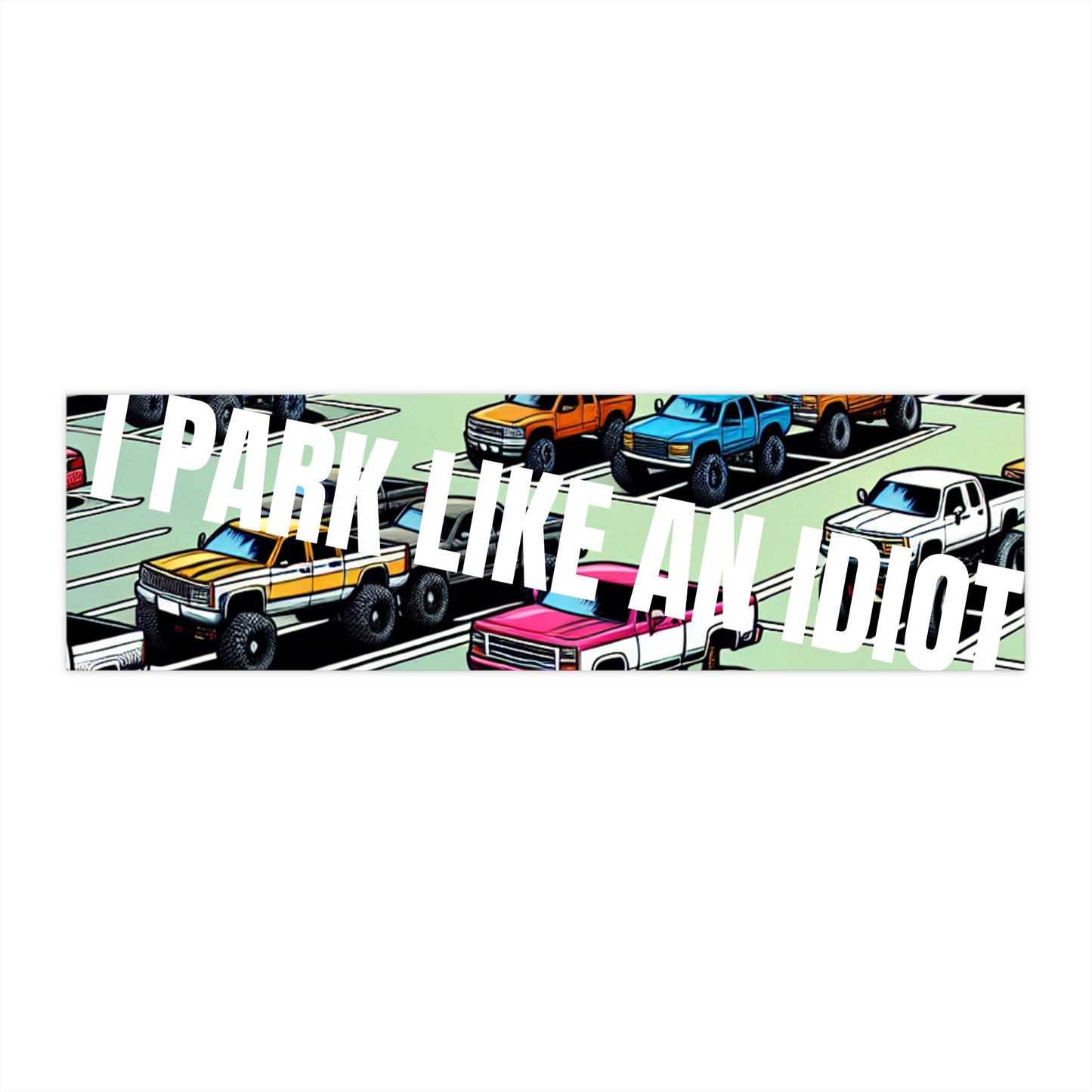 I Park Like an Idiot - Bumper Sticker